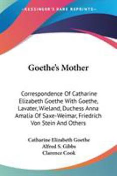 Paperback Goethe's Mother: Correspondence Of Catharine Elizabeth Goethe With Goethe, Lavater, Wieland, Duchess Anna Amalia Of Saxe-Weimar, Friedr Book