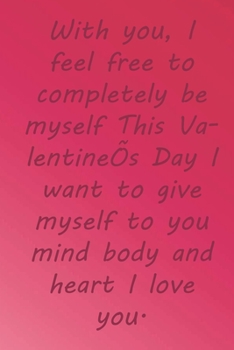 Paperback With you, I feel free to completely be myself This Valentine's Day I want to give myself to you mind body and heart I love you.: Valentine Day Gift Bl Book