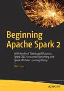 Paperback Beginning Apache Spark 2: With Resilient Distributed Datasets, Spark Sql, Structured Streaming and Spark Machine Learning Library Book