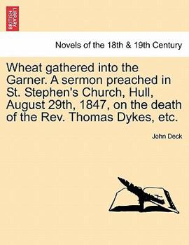 Paperback Wheat Gathered Into the Garner. a Sermon Preached in St. Stephen's Church, Hull, August 29th, 1847, on the Death of the REV. Thomas Dykes, Etc. Book