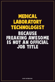 Medical Laboratory Technologist, Because Freaking Awesome Is Not An Official Job Title: Career Motivational Quotes 6x9 120 Pages Blank Lined Notebook Journal