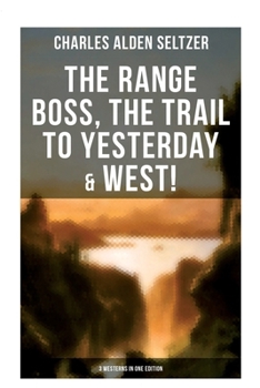 The Range Boss, The Trail To Yesterday & West! (3 Westerns in One Edition): Adventure Tales of New York Women in the Wild West