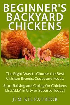 Paperback Beginner's Backyard Chickens: The Right Way to Choose the Best Chicken Breeds, Coops and Feeds. Start Raising and Caring for Chickens LEGALLY in Cit Book