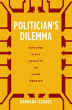 Politician's Dilemma: Building State Capacity in Latin America (California Series on Social Choice and Political Economy , No 25) - Book  of the California Series on Social Choice and Political Economy