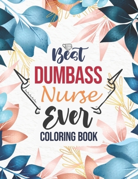 Paperback Best Dumbass Nurse Ever - Coloring Book: A Snarky & Unique Adult Coloring Book for Registered Nurses, Nurse Practitioners and Nursing Students for Str Book