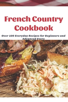 Paperback French Country Cookbook: Over 100 Everyday Recipes for Beginners and Advanced Users Book