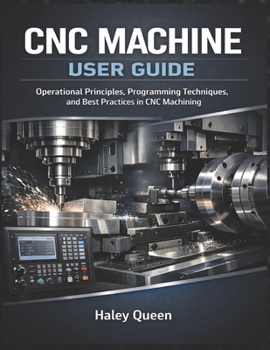 Paperback CNC Machine User Guide: Step-by-Step Instructions for Operating, Programming, and Maintaining CNC Machines Book
