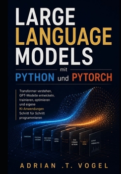 Paperback Large Language Models mit Python und PyTorch: Transformer verstehen, GPT-Modelle entwickeln, trainieren, optimieren und eigene KI-Anwendungen Schritt [German] Book