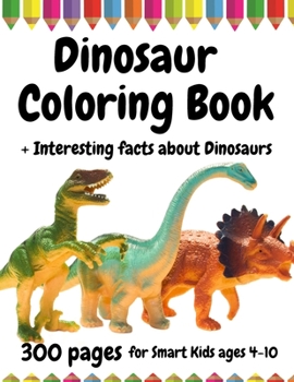 300 Pages Dinosaur Coloring Book for Smart Kids, ages 4 - 10: + Interesting facts about Dinosaurs