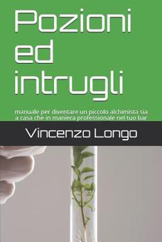 Paperback Pozioni ed intrugli: manuale per diventare un piccolo alchimista sia a casa che in maniera professionale nel tuo bar [Italian] Book