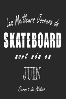 Les Meilleurs Joueurs de SKATEBOARD sont nés en Juin carnet de notes: Carnet de note pour les joureurs de SKATEBOARD nés en Juin cadeaux pour un ami, ... de la famille né en Juin (French Edition)