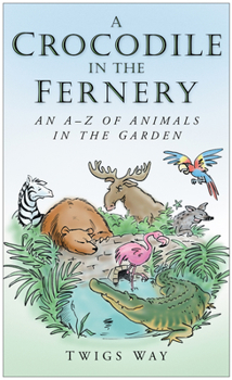Hardcover A Crocodile in the Fernery: An A-Z of Animals in the Garden Book