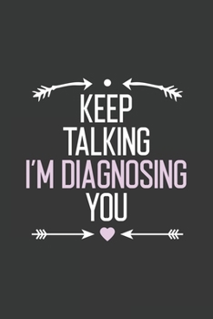 Keep Talking I’m Diagnosing You: Funny Psychology Humor Journal Gift For Men and Women for Writing Diary, Perfect Gift idea For Quotes Lovers with funny Saying