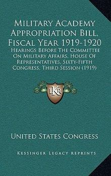 Paperback Military Academy Appropriation Bill, Fiscal Year 1919-1920: Hearings Before The Committee On Military Affairs, House Of Representatives, Sixty-Fifth C Book