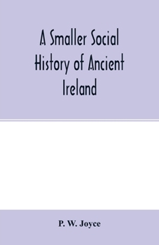 Paperback A smaller social history of ancient Ireland, treating of the government, military system, and law; religion, learning, and art; trades, industries, an Book