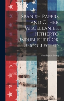 Hardcover Spanish Papers and Other Miscellanies, Hitherto Unpublished Or Uncollected Book