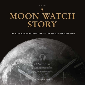 A Moon Watch Story: The Extraordinary Destiny of the Omega Speedmaster (Watch Stories Collection)