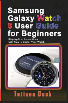 Paperback Samsung Galaxy Watch 8 User Guide for Beginners: Step-by-Step Instructions with Tips to Master Your Watch Book