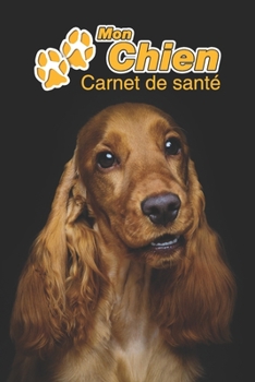 Mon Chien Carnet de santé: Cocker Spaniel Anglais | 109 pages 15cm x 23cm A5 | Cahier à Remplir | Vaccinations | Suivi Médical | Visites Vétérinaires ... Pour les amoureux des chiens (French Edition)
