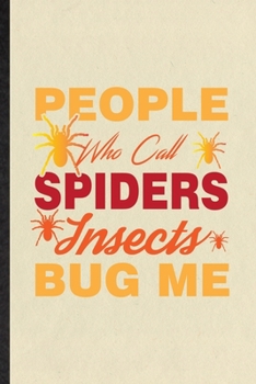 People Who Call Spiders Insects Bug Me: Funny Blank Lined Notebook/ Journal For Tarantulas Owner Vet, Exotic Animal Lover, Inspirational Saying Unique ... Birthday Gift Idea Cute Ruled 6x9 110 Pages