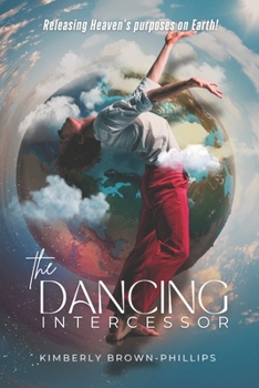 The Dancing Intercessor: Releasing Heaven's purposes on Earth