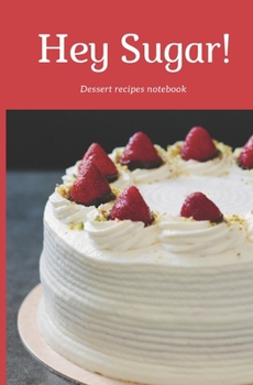 Hey Sugar! : Desserts Recipe Notebook