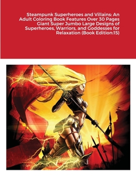 Steampunk Superheroes and Villains: An Adult Coloring Book Features Over 30 Pages Giant Super Jumbo Large Designs of Superheroes, Warriors, and Goddesses for Relaxation (Book Edition:15)