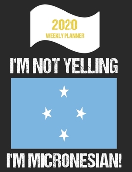 2020 Weekly Planner I'm Not Yelling I'm Micronesian: Funny Micronesia Flag Quote Dated Calendar With To-Do List