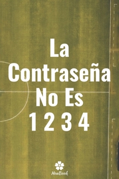 La Contraseña No Es 1234: Un cuaderno perfecto para proteger todos sus nombres de usuario y contraseñas (Spanish Edition)