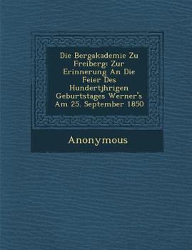 Paperback Die Bergakademie Zu Freiberg: Zur Erinnerung an Die Feier Des Hundertj Hrigen Geburtstages Werner's Am 25. September 1850 [German] Book