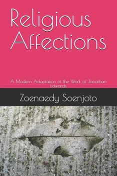 Religious Affections: A Modern Adaptation of the Work of Jonathan Edwards (A Modern Guide to Reformed Theology and Christian Living)