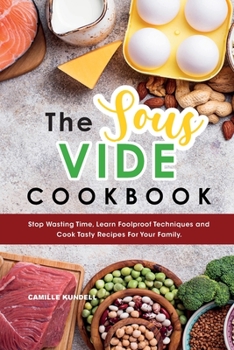 Paperback The Sous Vide Cookbook: Stop Wasting Time, Learn Foolproof Techniques and Cook Tasty Recipes For Your Family. Book