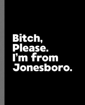 Bitch, Please. I'm From Jonesboro.: A Vulgar Adult Composition Book for a Native Jonesboro, AR Resident