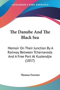 Paperback The Danube And The Black Sea: Memoir On Their Junction By A Railway Between Tchernavoda And A Free Port At Kustendjie (1857) Book