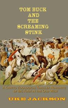 Paperback Tom Buck and The Screaming Stink: A Crypto Zoological Thriller Novelette of Big Foot in the Old West, or, Cowboys versus Sasquatch Book