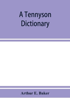 A Tennyson dictionary; the characters and place-names contained in the poetical and dramatic works of the poet, alphabetically arranged and described with synopses of the poems and plays