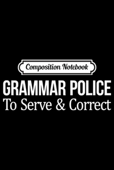 Composition Notebook: Grammar Police - To Serve And Correct -  Journal/Notebook Blank Lined Ruled 6x9 100 Pages