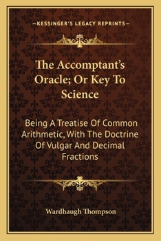 Paperback The Accomptant's Oracle; Or Key To Science: Being A Treatise Of Common Arithmetic, With The Doctrine Of Vulgar And Decimal Fractions Book