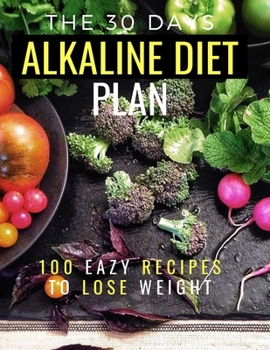 The 30 Days Alkaline Diet Plan: 100 Easy Recipes To Lose Weight