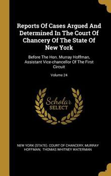 Reports Of Cases Argued And Determined In The Court Of Chancery Of The State Of New York: Before The Hon. Murray Hoffman, Assistant Vice-chancellor Of The First Circuit; Volume 24