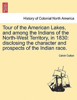 Paperback Tour of the American Lakes, and among the Indians of the North-West Territory, in 1830: disclosing the character and prospects of the Indian race. Book