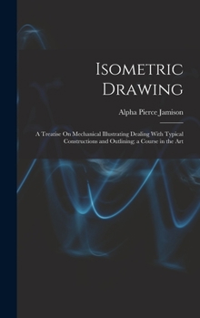 Hardcover Isometric Drawing: A Treatise On Mechanical Illustrating Dealing With Typical Constructions and Outlining; a Course in the Art Book