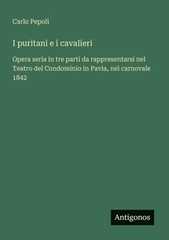 Paperback I puritani e i cavalieri: Opera seria in tre parti da rappresentarsi nel Teatro del Condominio in Pavia, nel carnovale 1842 [Italian] Book