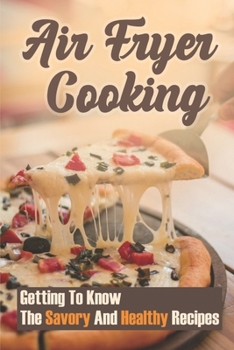 Air Fryer Cooking: Getting To Know The Savory And Healthy Recipes: Chicken Air Fryer Recipes