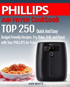 Paperback PHILLIPS AIR FRYER Cookbook: TOP 250 Quick And Easy Budget Friendly Recipes. Fry, Bake, Grill, and Roast with Your PHILLIPS Air Fryer Book