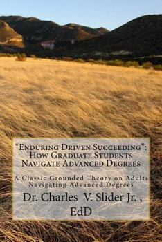 Paperback "Enduring Driven Succeeding": How Graduate Students Navigate Advanced Degrees: A Classic Grounded Theory on Progressing through Advanced Degrees Book