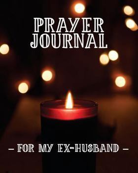 Prayer Journal for My Ex-Husband: 3 Month Prayer Notebook for a Divorced Woman to Write in - Talk to God about How You Feel After the Divorce Stylish 8 X 10 Christian Journal for Praying to Jesus Chri