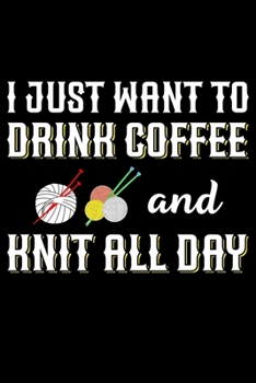 I Just Want To Drink Coffee And Knit All Day: Knitting Project journal Gifts. Best Knitting Project Journal Notebook for Knitters who loves Knitting. ... perfect Project Journal Gifts For Knitters.