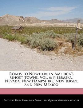Roads to Nowhere in America's Ghost Towns : Nebraska, Nevada, New Hampshire, New Jersey, and New Mexico