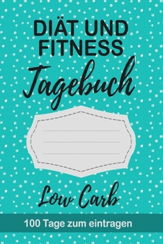 Low Carb Tagebuch: Abnehmtagebuch für 100 Tage zum Eintragen von Ergebnissen der Diät, Sport, Fitness, einer kohlenhydratarmen Ketogenen Ernährung. ... Geeignet für Low No Carb. (German Edition)